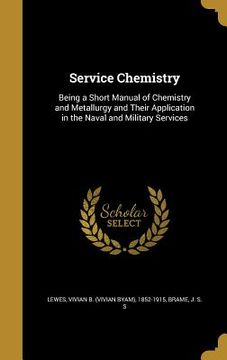 portada Service Chemistry: Being a Short Manual of Chemistry and Metallurgy and Their Application in the Naval and Military Services