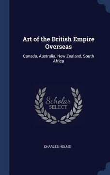 portada Art of the British Empire Overseas: Canada, Australia, New Zealand, South Africa