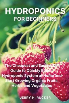 portada Hydroponics for Beginners: The Cheapest and Easiest DIY Guide to Quickly Build a Hydroponic System at Home and Start Growing Organic Fruits, Herb (en Inglés)