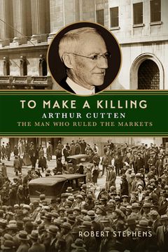 portada To Make a Killing: Arthur Cutten, the Man Who Ruled the Markets (in English)