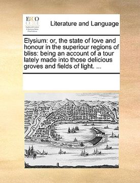 portada elysium: or, the state of love and honour in the superiour regions of bliss: being an account of a tour lately made into those (en Inglés)