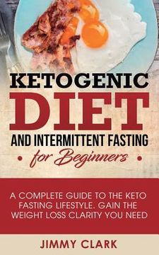 portada Ketogenic Diet and Intermittent Fasting for Beginners: A Complete Guide to the Keto Fasting Lifestyle Gain the Weight Loss Clarity You Need (en Inglés)