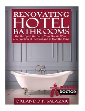 portada Renovating Hotel Bathrooms: Get the Spa-Like Baths your Guests Want at a Fraction of the Cost and in Half the Time (en Inglés)
