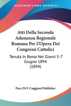 portada Atti Della Seconda Adunanza Regionale Romana Per L'Opera Dei Congressi Cattolici: Tenuta In Roma Nei Giorni 5-7 Giugno 1894 (1894) (in Italian)