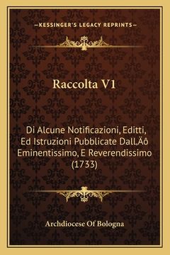 portada Raccolta V1: Di Alcune Notificazioni, Editti, Ed Istruzioni Pubblicate Dall' Eminentissimo, E Reverendissimo (1733) (in Italian)