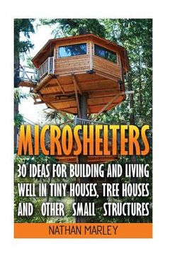 portada Microshelters: 30 Ideas For Building and Living Well In Tiny Houses, Tree Houses and Other Small Structures: (Tiny House Living, Tiny (in English)