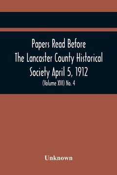 portada Papers Read Before The Lancaster County Historical Society April 5, 1912; History Herself, As Seen In Her Own Workshop; (Volume Xvi) No. 4