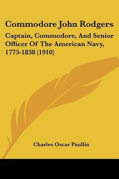 portada commodore john rodgers: captain, commodore, and senior officer of the american navy, 1773-1838 (1910) (en Inglés)