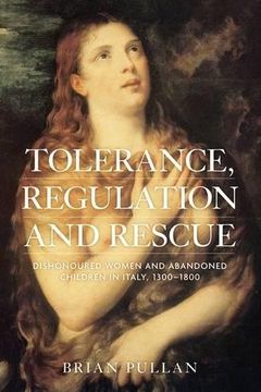 portada Tolerance, Regulation and Rescue: Dishonoured Women and Abandoned Children in Italy, 1300-1800