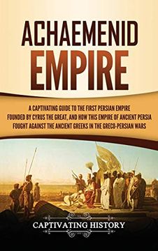portada Achaemenid Empire: A Captivating Guide to the First Persian Empire Founded by Cyrus the Great, and how This Empire of Ancient Persia Fought Against the Ancient Greeks in the Greco- Persian Wars (en Inglés)