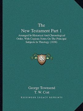 portada the new testament part 1: arranged in historical and chronological order, with copious notes on the principal subjects in theology (1838) (en Inglés)