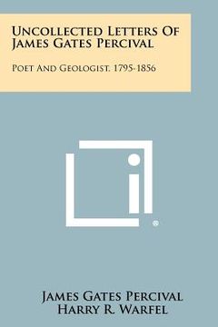 portada uncollected letters of james gates percival: poet and geologist, 1795-1856 (en Inglés)