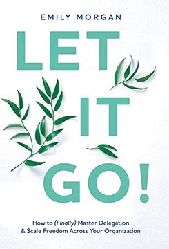 portada Let it Go! How to (Finally) Master Delegation & Scale Freedom Across Your Organization 
