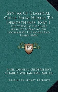 portada syntax of classical greek from homer to demosthenes, part 1: the syntax of the simple sentence embracing the doctrine of the moods and tenses (1900)