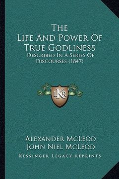 portada the life and power of true godliness: described in a series of discourses (1847) (en Inglés)