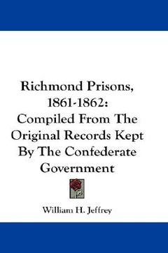 portada richmond prisons, 1861-1862: compiled from the original records kept by the confederate government (en Inglés)