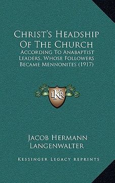 portada christ's headship of the church: according to anabaptist leaders, whose followers became mennonites (1917) (en Inglés)