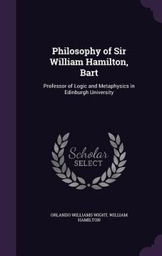 portada Philosophy of Sir William Hamilton, Bart: Professor of Logic and Metaphysics in Edinburgh University
