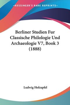 portada Berliner Studien Fur Classische Philologie Und Archaeologie V7, Book 3 (1888) (en Alemán)