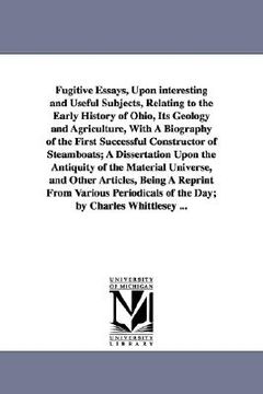 portada fugitive essays, upon interesting and useful subjects, relating to the early history of ohio, its geology and agriculture, with a biography of the fir (en Inglés)