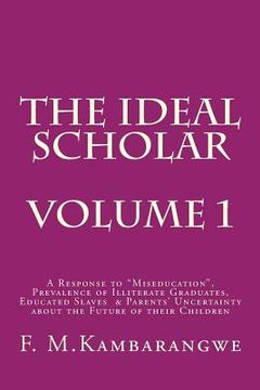 portada The Ideal Scholar: Volume 1: A Response to "Miseducation," Prevalence of Illiterate Graduates, Educated Slaves & Parents' Uncertainty abo