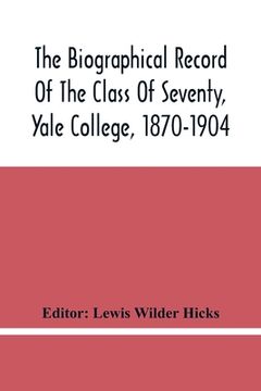 portada The Biographical Record Of The Class Of Seventy, Yale College, 1870-1904 (en Inglés)