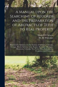 portada A Manual Upon the Searching of Records and the Preparation of Abstracts of Title to Real Property: Illustrated by References to the Statutes of Alabam (en Inglés)