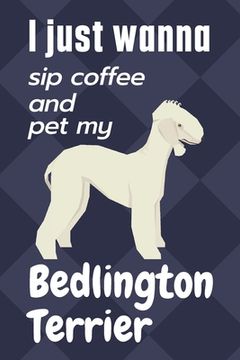 portada I just wanna sip coffee and pet my Bedlington Terrier: For Bedlington Terrier Dog Fans (en Inglés)