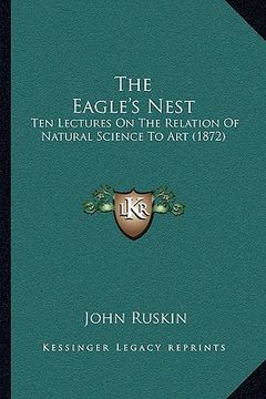 portada the eagle's nest the eagle's nest: ten lectures on the relation of natural science to art (1872ten lectures on the relation of natural science to art (en Inglés)
