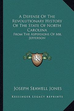 portada a defense of the revolutionary history of the state of north carolina: from the aspersions of mr. jefferson (en Inglés)
