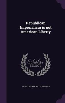 portada Republican Imperialism is not American Liberty (en Inglés)