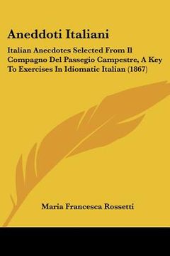 portada aneddoti italiani: italian anecdotes selected from il compagno del passegio campestre, a key to exercises in idiomatic italian (1867) (en Inglés)