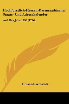 portada Hochfurstlich-Hessen-Darmstadtischer Staats- Und Adresskalender: Auf Das Jahr 1796 (1796) (en Alemán)