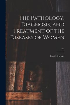 portada The Pathology, Diagnosis, and Treatment of the Diseases of Women; v.1