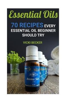 portada Essential Oils: 70 Recipes Every Essential Oil Beginner Should Try (en Inglés)