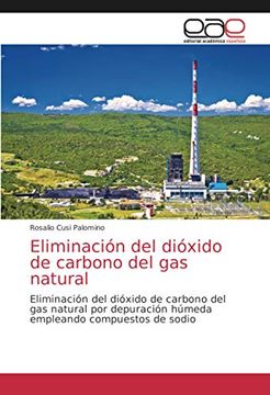 portada Eliminación del Dióxido de Carbono del gas Natural: Eliminación del Dióxido de Carbono del gas Natural por Depuración Húmeda Empleando Compuestos de Sodio (in Spanish)