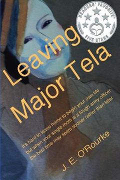 portada Leaving Major Tela: It's Hard to Leave Home to Begin Your Own Life But When Your Single Mom Is a Tough Army Officer the Best Time May Seem (in English)