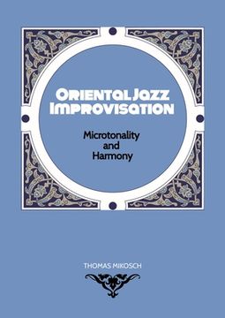 portada Oriental Jazz Improvisation - Microtonality and Harmony: Employing Turkish Makam, Arabic Maqam & Northern Indian Raga Scales and Modes (en Inglés)