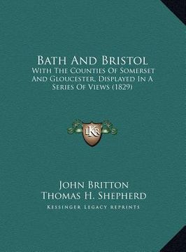 portada bath and bristol: with the counties of somerset and gloucester, displayed in a series of views (1829) (en Inglés)