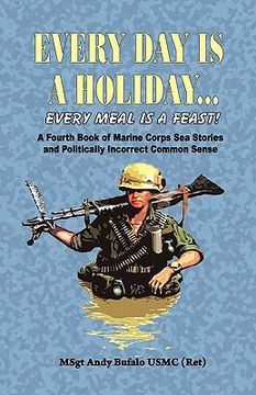 portada every day is a holiday... every meal is a feast! - a fourth book of marine corps sea stories and politically incorrect common sense (en Inglés)