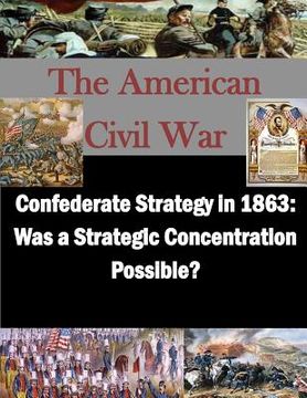 portada Confederate Strategy in 1863: Was a Strategic Concentration Possible? (en Inglés)