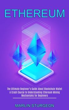 portada Ethereum: A Crash Course to Understanding Ethereum Mining Mechanisms for Beginners (The Ultimate Beginner'S Guide About Blockchain Wallet) (en Inglés)