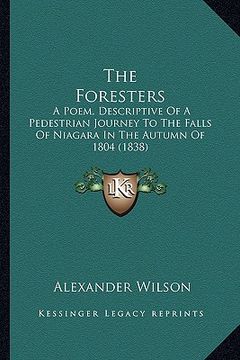 portada the foresters the foresters: a poem, descriptive of a pedestrian journey to the falls of a poem, descriptive of a pedestrian journey to the falls o (in English)