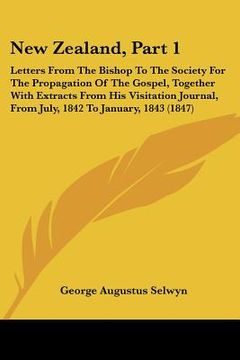 portada new zealand, part 1: letters from the bishop to the society for the propagation of the gospel, together with extracts from his visitation j (en Inglés)
