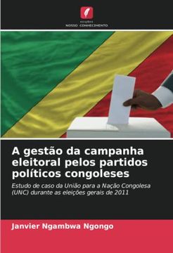 portada A Gestão da Campanha Eleitoral Pelos Partidos Políticos Congoleses: Estudo de Caso da União Para a Nação Congolesa (Unc) Durante as Eleições Gerais de 2011