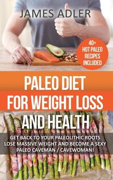 portada Paleo Diet For Weight Loss and Health: Get Back to your Paleolithic Roots, Lose Massive Weight and Become a Sexy Paleo Caveman/ Cavewoman! (en Inglés)