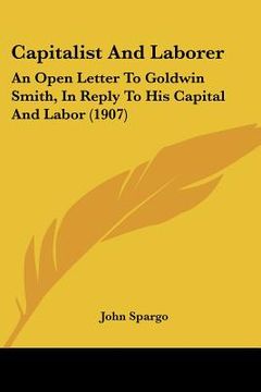 portada capitalist and laborer: an open letter to goldwin smith, in reply to his capital and labor (1907) (in English)