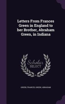 portada Letters From Frances Green in England to her Brother, Abraham Green, in Indiana (en Inglés)