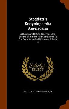 portada Stoddart's Encyclopaedia Americana: A Dictionary Of Arts, Sciences, And General Literature, And Companion To The Encyclopaedia Britannica, Volume 4 (in English)