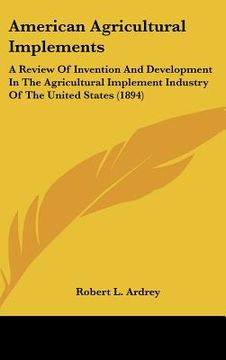 portada american agricultural implements: a review of invention and development in the agricultural implement industry of the united states (1894)
